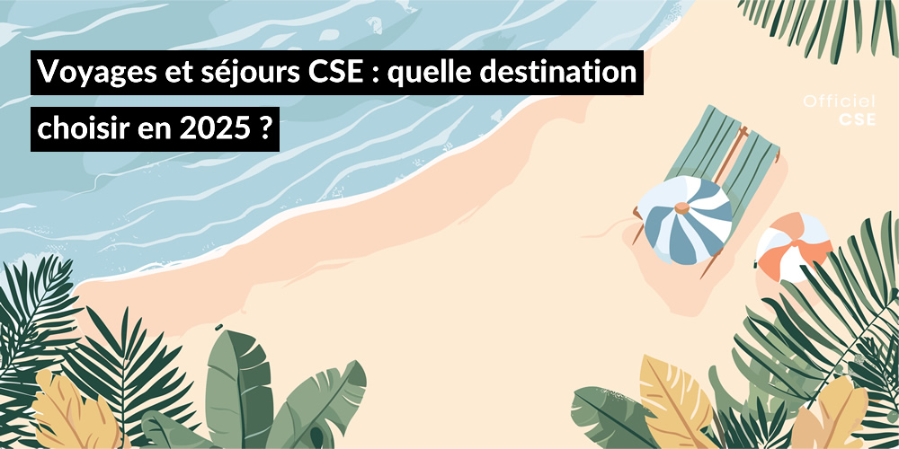 Les voyages et séjours les CSE : quelles destinations choisir en 2025 ?